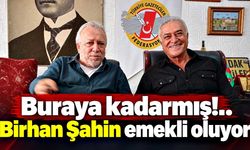 Buraya kadarmış!..    Birhan Şahin emekli oluyor