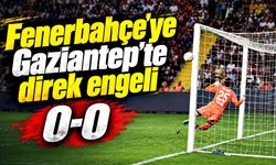 Gaziantep FK ile Fenerbahçe yenişemedi: 0-0