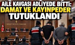 Aile kavgası adliyede bitti: Damat ve kayınpeder tutuklandı
