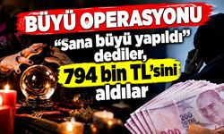 “Sana büyü yapıldı” dediler, 794 bin TL’sini aldılar