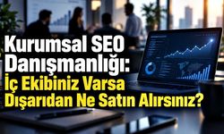 Kurumsal SEO Danışmanlığı: İç Ekibiniz Varsa Dışarıdan Ne Satın Alırsınız?