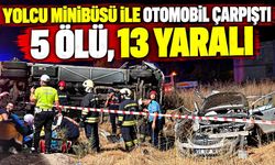 Yolcu minibüsü ile otomobil çarpıştı; 5 ölü, 13 yaralı