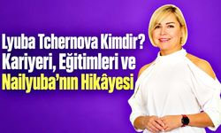 Lyuba Tchernova Kimdir? Kariyeri, Eğitimleri ve Nailyuba’nın Hikâyesi