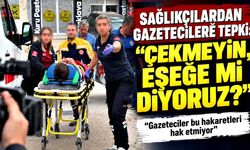 Sağlıkçılardan gazetecilere tepki: "Çekmeyin, eşeğe mi diyoruz?"