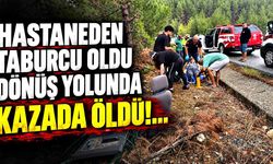 Hastaneden taburcu oldu, dönüş yolunda kazada öldü