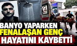 Banyo yaparken fenalaşan genç hayatını kaybetti