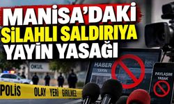 Manisa’da gerçekleştirilen silahlı saldırıya ilişkin yayın yasağı getirildi
