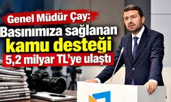 Genel Müdür Çay: Basınımıza sağlanan kamu desteği 5,2 milyar TL’ye ulaştı