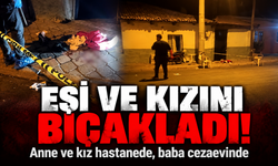 Eşi ve kızını bıçaklayan baba tutuklandı