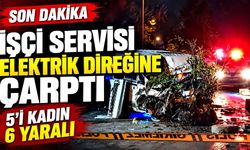 İşçi servisi elektrik direğine çarptı: 5'i kadın 6 yaralı