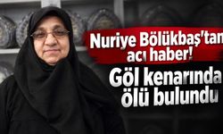 Nuriye Bölükbaş'tan acı haber! Göl kenarında ölü bulundu