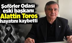 Şoförler Odası eski başkanı Alattin Toros hayatını kaybetti