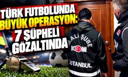 Türk futbolunda büyük operasyon: 7 şüpheli gözaltında
