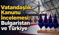 Vatandaşlık Kanunu İncelemesi: Bulgaristan ve Türkiye