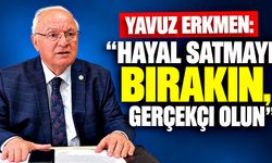 Yavuz Erkmen: "Hayal satmayı bırakın, gerçekçi olun"
