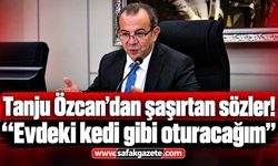 Tanju Özcan: Evdeki kedi gibi oturacağım!