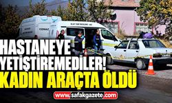 Hastaneye yetiştiremediler! 91 yaşındaki kadın araçta öldü
