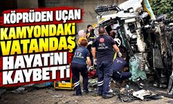 Köprüden uçan kamyondaki vatandaş hayatını kaybetti