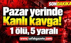 Pazar yerinde kanlı kavga! 1 ölü, 5 yaralı