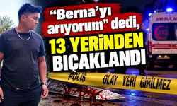 "Berna'yı arıyorum" dedi, 13 yerinden bıçaklandı