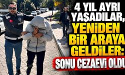 4 yıl ayrı yaşadılar, yeniden bir araya geldiler: Sonu cezaevi oldu