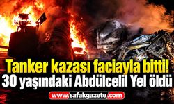 Tanker kazası faciayla bitti! 30 yaşındaki Abdülcelil Yel öldü