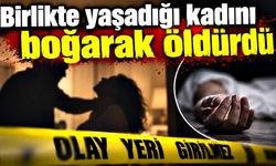 Birlikte yaşadığı kadını boğarak öldürdü