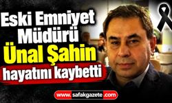 Eski Emniyet Müdürü Ünal Şahin hayatını kaybetti