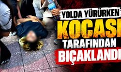 Yolda yürürken eşi saldırdı: Bıçaklanan kadın hastaneye kaldırıldı
