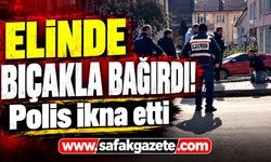Elinde bıçakla bağırdı! Polis ikna etti