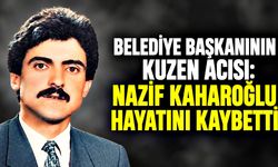 Belediye Başkanının kuzen acısı: Nazif Kaharoğlu hayatını kaybetti