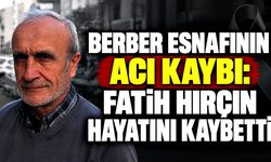 Berber esnafının acı kaybı: Fatih Hırçın hayatını kaybetti