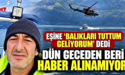 Eşine "Balıkları tuttum, geliyorum" mesajının ardından kayboldu