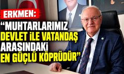 Erkmen: "Muhtarlarımız devlet ile vatandaş arasındaki en güçlü köprüdür"
