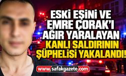 Eski eşini ve Emre Çorak'ı ağır yaralayan kanlı saldırının şüphelisi yakalandı!