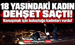 18 yaşındaki kadın dehşet saçtı! 2 kadını vurdu