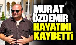 Murat Özdemir hayatını kaybetti