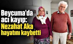 Beycuma'da acı kayıp: Nezahat Aka hayatını kaybetti