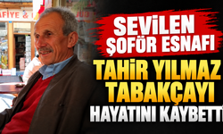Sevilen şoför esnafı Tahir Yılmaz Tabakçayı hayatını kaybetti