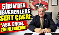 Şirin'den işverenlere sert çağrı: "Asıl engel zihinlerdedir!"