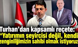 Turhan’dan kapsamlı reçete: “Yatırımın seyircisi değil, kendi zenginliğimizin sahibi olmak istiyoruz”