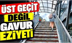 Üst geçit değil gavur eziyeti