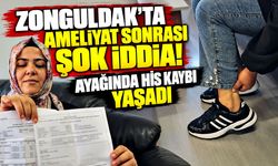 Zonguldak’ta ameliyat sonrası şok iddia! Ayağında his kaybı yaşadı