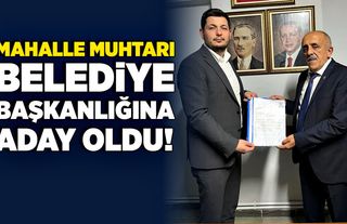 Mahalle Muhtarı Belediye Başkanlığına aday oldu!
