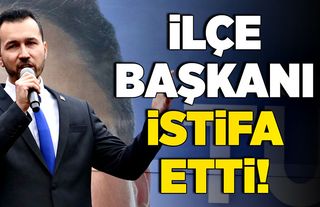 İlçe Başkanı istifa etti!