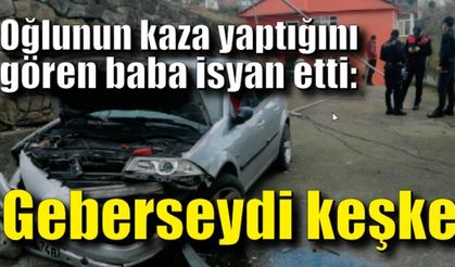 Oğlunun kaza yaptığını gören baba isyan etti: Geberseydi keşke