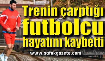 Yük treninin çarptığı futbolcu hayatını kaybetti