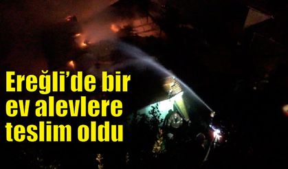 Ereğli’de bir ev alevlere teslim oldu