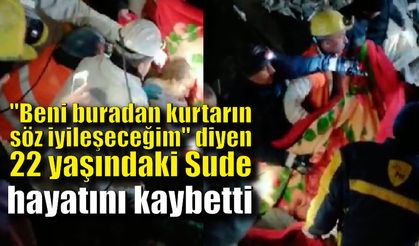 "Beni buradan kurtarın söz iyileşeceğim" diyen 22 yaşındaki Sude hayatını kaybetti