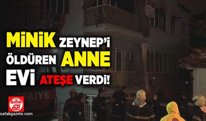 Minik Zeynep'i boğarak öldüren anne evi ateşe verdi!